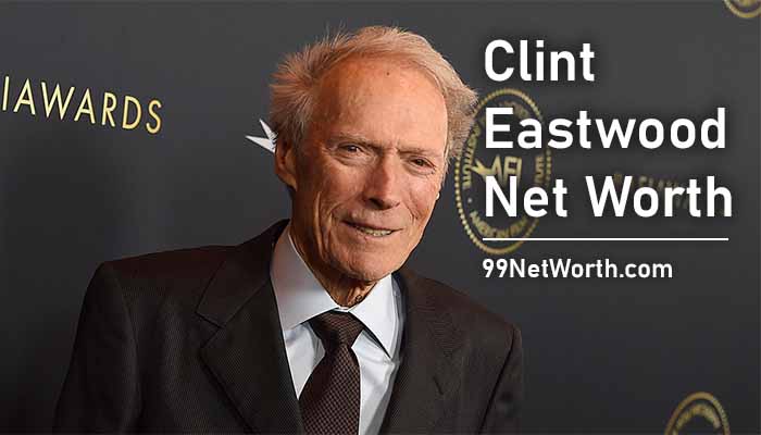 Clint Eastwood Net Worth, Clint Eastwood's Net Worth, Net Worth of Clint Eastwood
