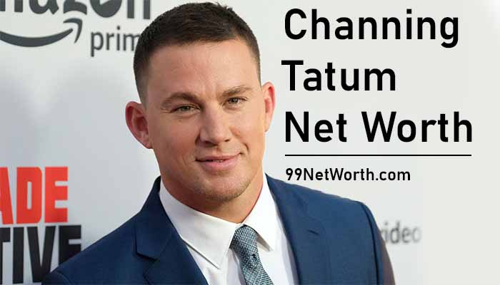 Channing Tatum Net Worth, Channing Tatum's Net Worth, Net Worth of Channing Tatum