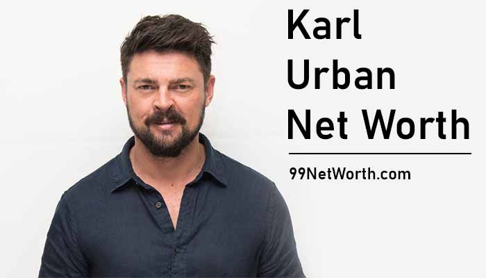 Karl Urban Net Worth, Karl Urban's Net Worth, Net Worth of Karl Urban