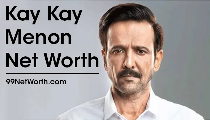 Kay Kay Menon Net Worth, Kay Kay Menon's Net Worth, Net Worth of Kay Kay Menon