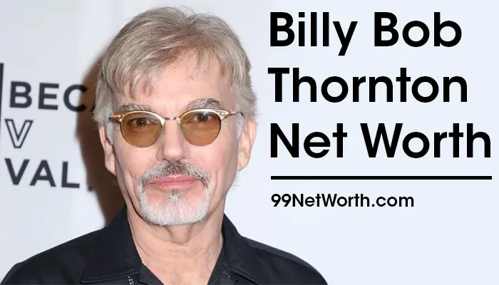 Billy Bob Thornton Net Worth, Billy Bob Thornton's Net Worth, Net Worth of Billy Bob Thornton