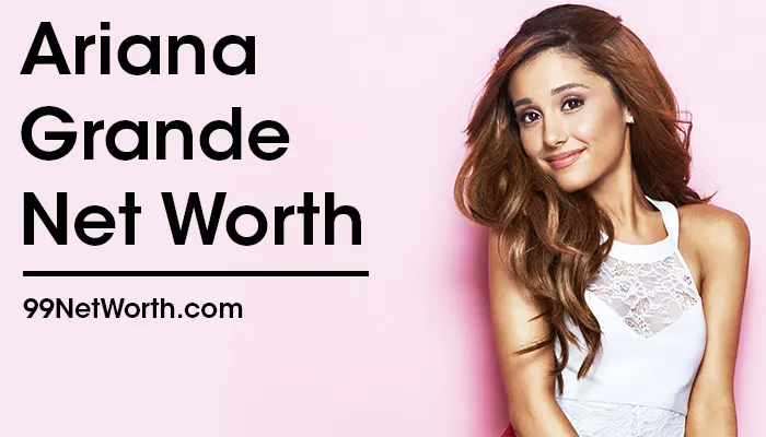 Ariana Grande Net Worth, Ariana Grande's Net Worth, Net Worth of Ariana Grande