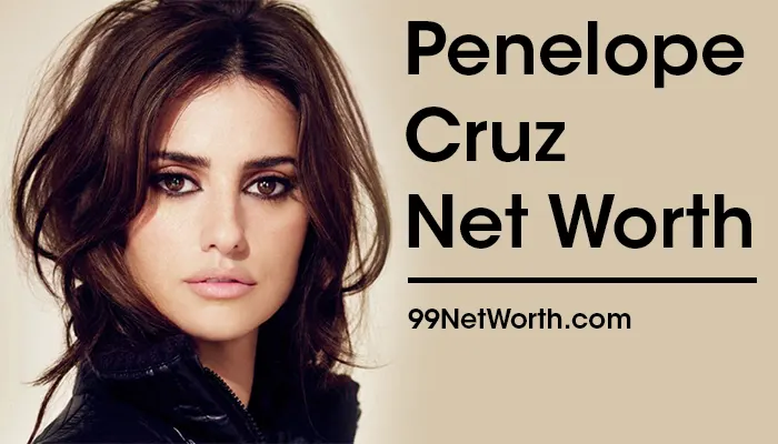 Penelope Cruz Net Worth, Penelope Cruz's Net Worth, Net Worth of Penelope Cruz