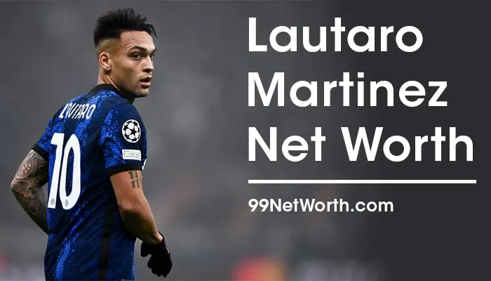Lautaro Martinez Net Worth, Lautaro Martinez's Net Worth, Net Worth of Lautaro Martinez