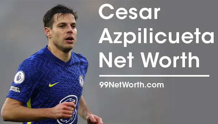 Cesar Azpilicueta Net Worth, Cesar Azpilicueta's Net Worth, Net Worth of Cesar Azpilicueta