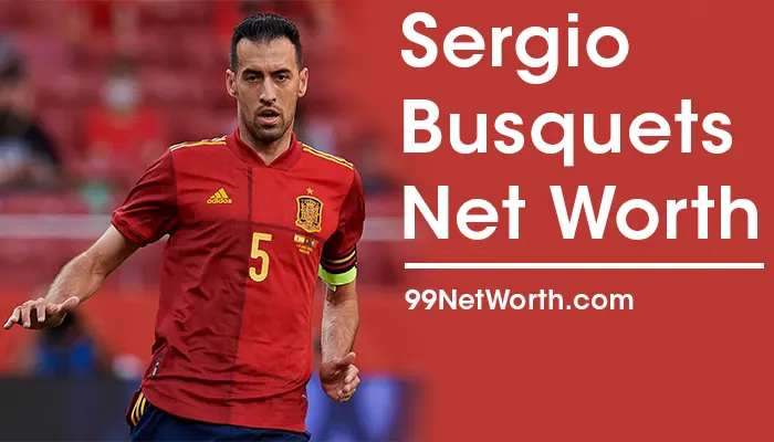 Sergio Busquets Net Worth, Sergio Busquets's Net Worth, Net Worth of Sergio Busquets