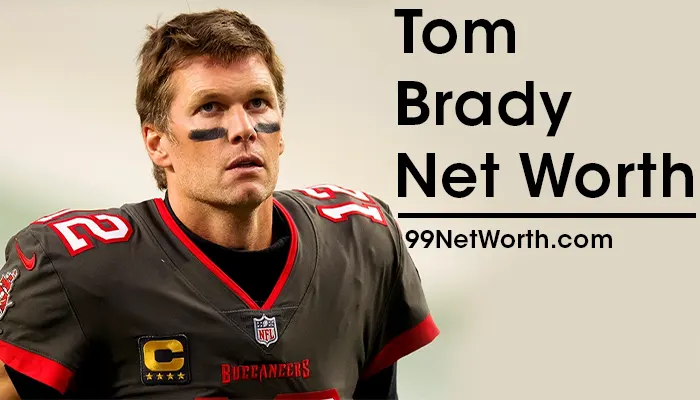 Tom Brady Net Worth, Tom Brady's Net Worth, Net Worth of Tom Brady
