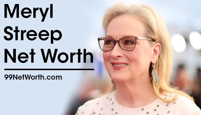 Meryl Streep Net Worth, Meryl Streep's Net Worth, Net Worth of Meryl Streep