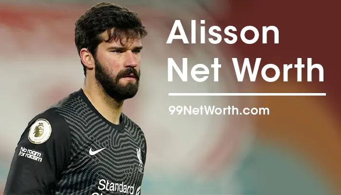 Alisson Net Worth, Alisson's Net Worth, Net Worth of Alisson, Alisson Becker Net Worth, Alisson Becker's Net Worth