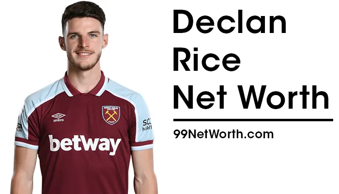 Declan Rice Net Worth, Declan Rice's Net Worth, Net Worth of Declan Rice