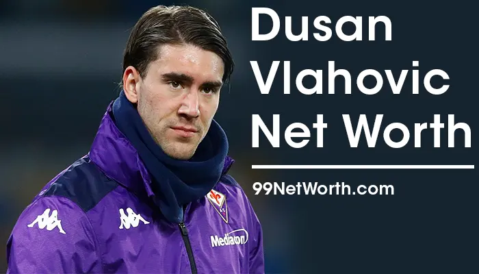 Dusan Vlahovic Net Worth, Dusan Vlahovic's Net Worth, Net Worth of Dusan Vlahovic