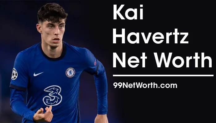 Kai Havertz Net Worth, Kai Havertz's Net Worth, Net Worth of Kai Havertz