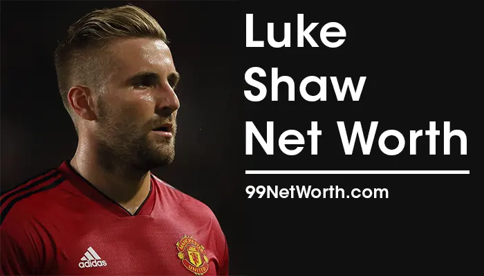 Luke Shaw Net Worth, Luke Shaw's Net Worth, Net Worth of Luke Shaw