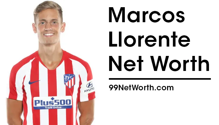 Marcos Llorente Net Worth, Marcos Llorente's Net Worth, Net Worth of Marcos Llorente