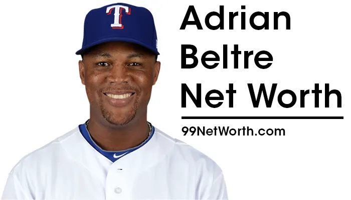 Adrian Beltre Net Worth, Adrian Beltre's Net Worth, Net Worth of Adrian Beltre