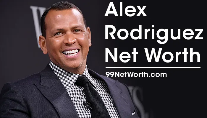 Alex Rodriguez Net Worth, Alex Rodriguez's Net Worth, Net Worth of Alex Rodriguez