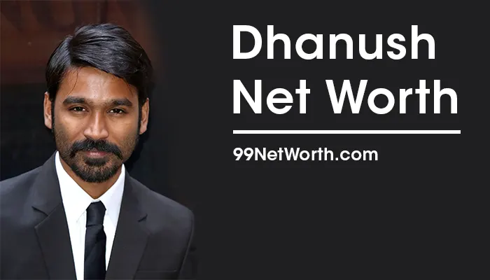 Dhanush Net Worth, Dhanush's Net Worth, Net Worth of Dhanush