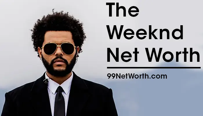 The Weeknd Net Worth, The Weeknd's Net Worth, Net Worth of The Weeknd